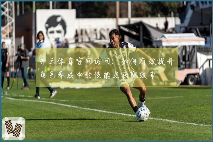 开云体育官网访问：如何有效提升角色养成中的技能点获取效率