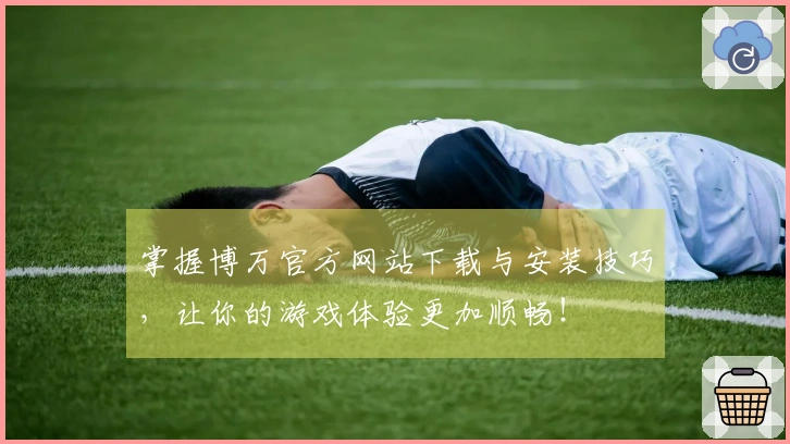 掌握博万官方网站下载与安装技巧，让你的游戏体验更加顺畅！