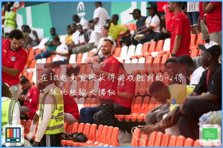 在im电竞官网获得游戏胜利的心得：踩坑经验大揭秘