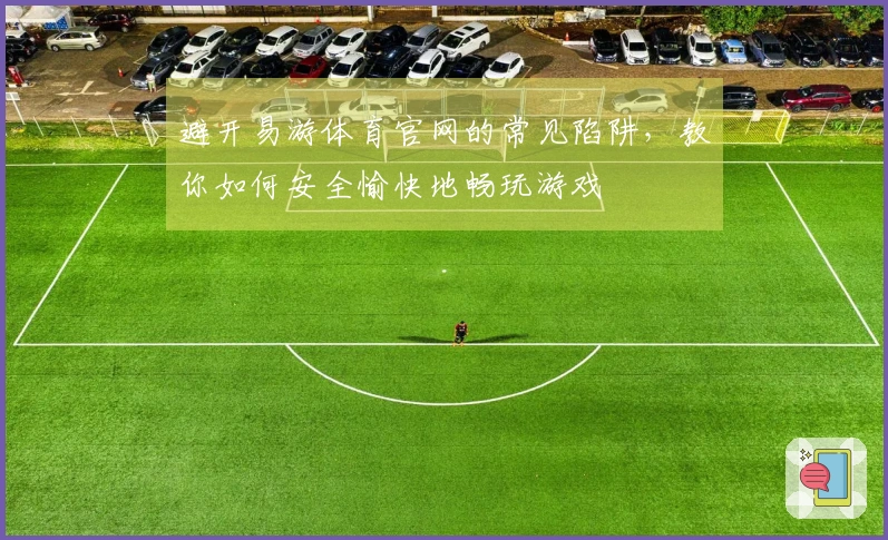 避开易游体育官网的常见陷阱，教你如何安全愉快地畅玩游戏