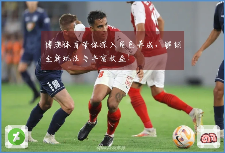 博澳体育带你深入角色养成，解锁全新玩法与丰富收益！