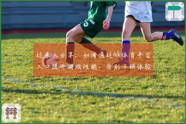 过来人分享：如何通过mk体育平台入口提升游戏性能，告别卡顿体验