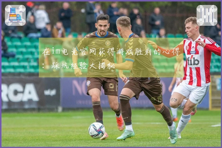 在im电竞官网获得游戏胜利的心得：踩坑经验大揭秘