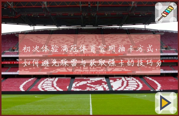 初次体验满冠体育官网抽卡方式，如何避免踩雷与获取强卡的技巧分享