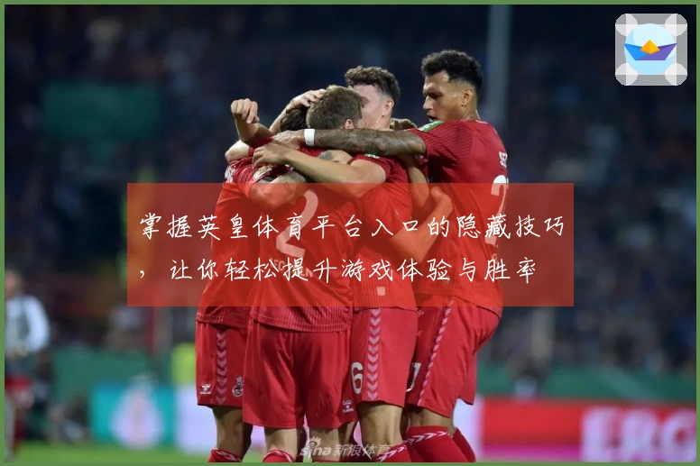 掌握英皇体育平台入口的隐藏技巧，让你轻松提升游戏体验与胜率