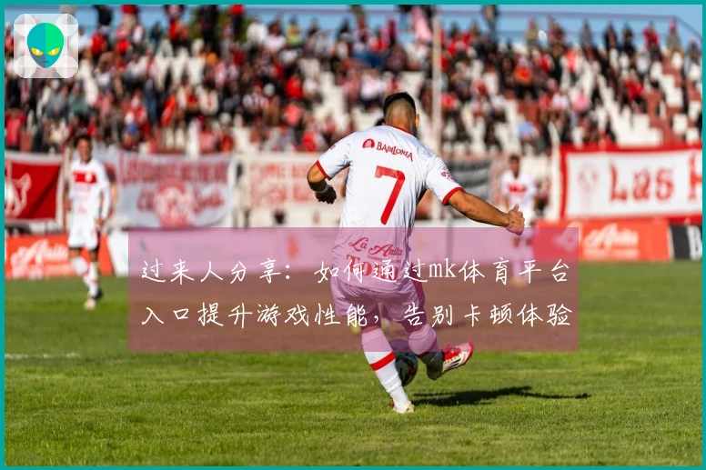 过来人分享：如何通过mk体育平台入口提升游戏性能，告别卡顿体验