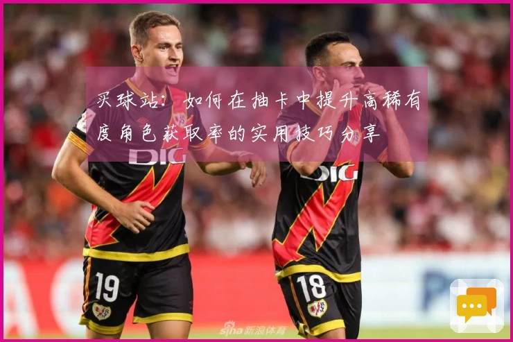 买球站：如何在抽卡中提升高稀有度角色获取率的实用技巧分享