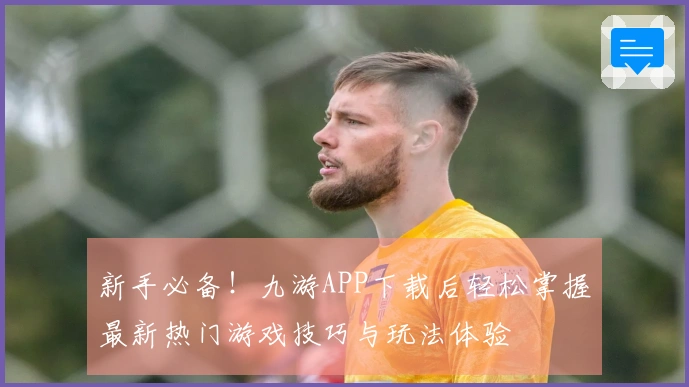 新手必备！九游APP下载后轻松掌握最新热门游戏技巧与玩法体验