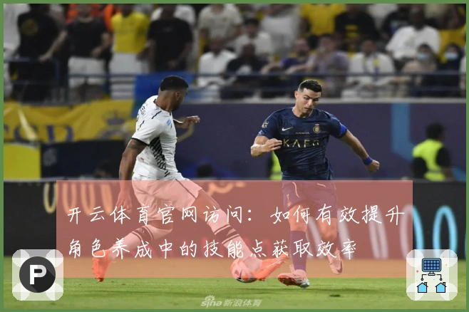 开云体育官网访问：如何有效提升角色养成中的技能点获取效率