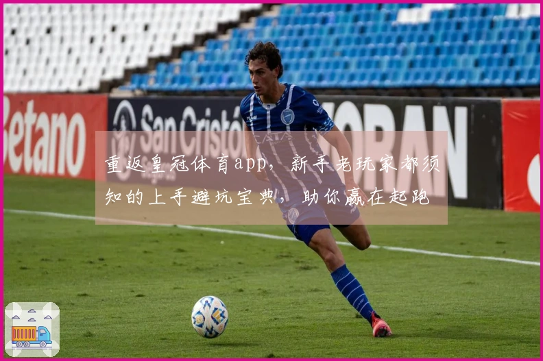 重返皇冠体育app，新手老玩家都须知的上手避坑宝典，助你赢在起跑线
