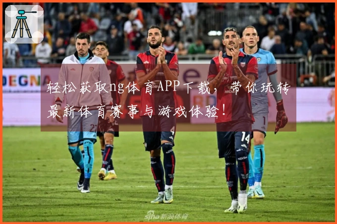 轻松获取ng体育APP下载，带你玩转最新体育赛事与游戏体验！