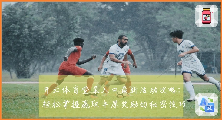 开云体育登录入口最新活动攻略：轻松掌握赢取丰厚奖励的秘密技巧